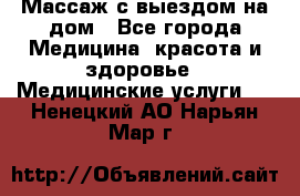 Массаж с выездом на дом - Все города Медицина, красота и здоровье » Медицинские услуги   . Ненецкий АО,Нарьян-Мар г.